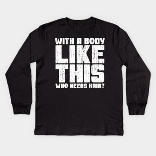 With a Body Like This Who Needs Hair? Kids Long Sleeve T-Shirt